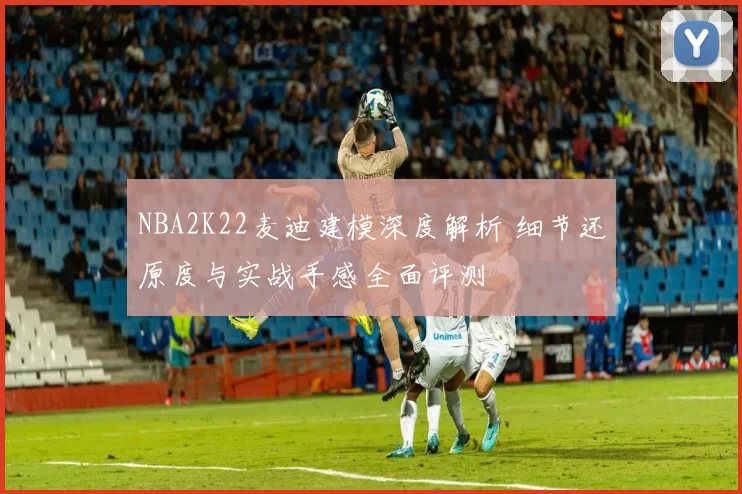 NBA2K22麦迪建模深度解析 细节还原度与实战手感全面评测