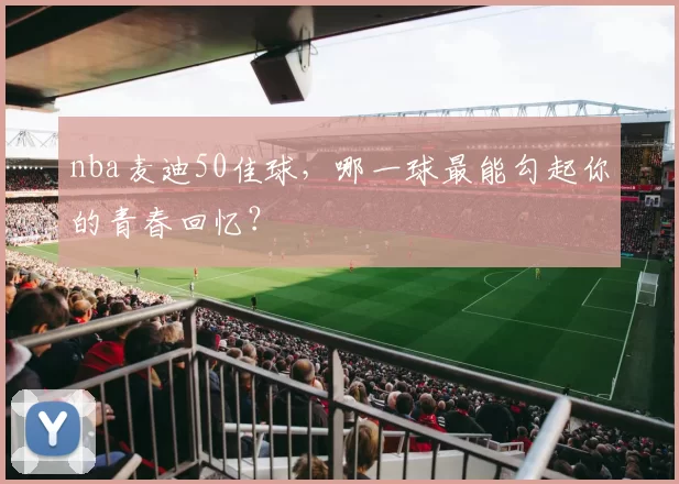 nba麦迪50佳球，哪一球最能勾起你的青春回忆？