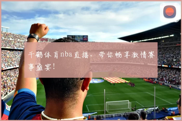 千鹤体育nba直播，带你畅享激情赛事盛宴！