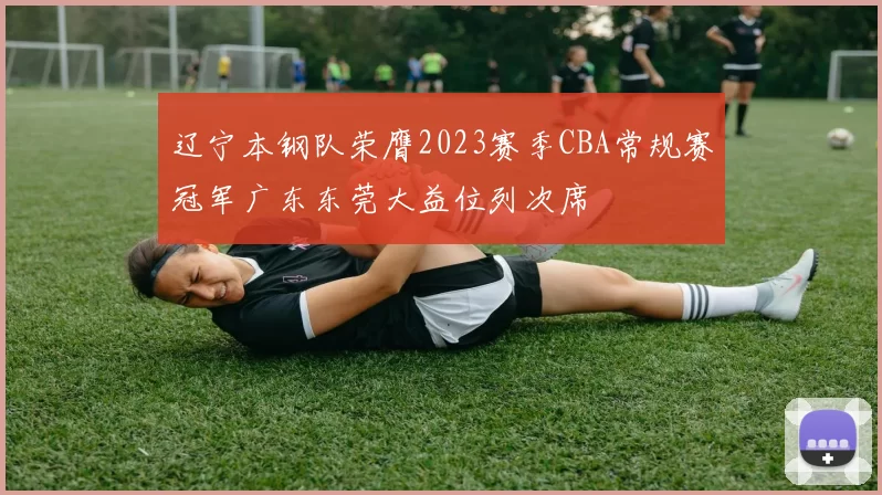 辽宁本钢队荣膺2023赛季CBA常规赛冠军广东东莞大益位列次席