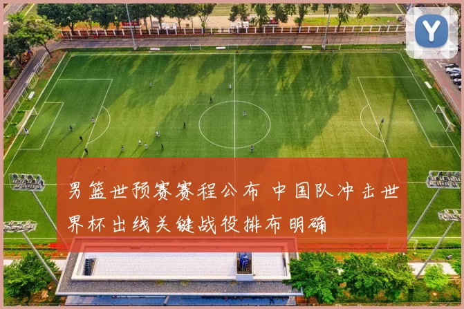 男篮世预赛赛程公布 中国队冲击世界杯出线关键战役排布明确