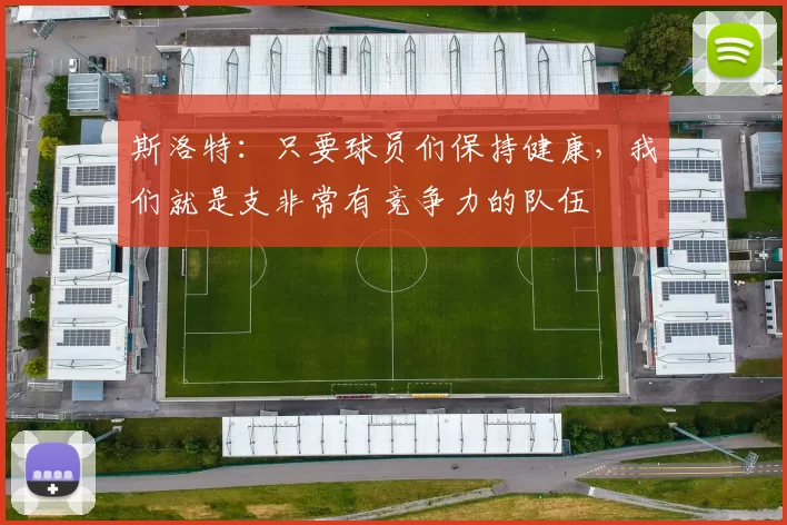 斯洛特：只要球员们保持健康，我们就是支非常有竞争力的队伍