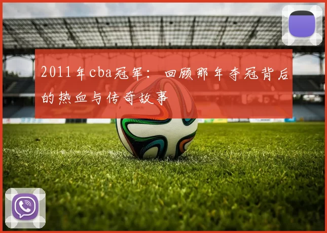 2011年cba冠军：回顾那年夺冠背后的热血与传奇故事