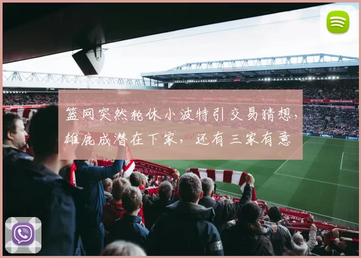 篮网突然轮休小波特引交易猜想，雄鹿成潜在下家，还有三家有意