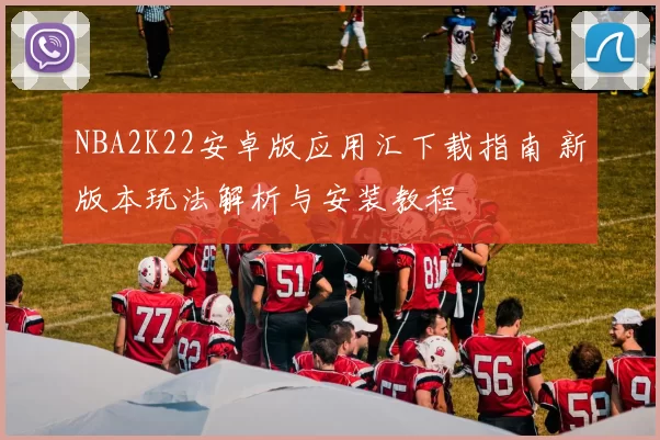 NBA2K22安卓版应用汇下载指南 新版本玩法解析与安装教程