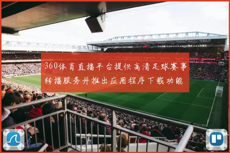 360体育直播平台提供高清足球赛事转播服务并推出应用程序下载功能