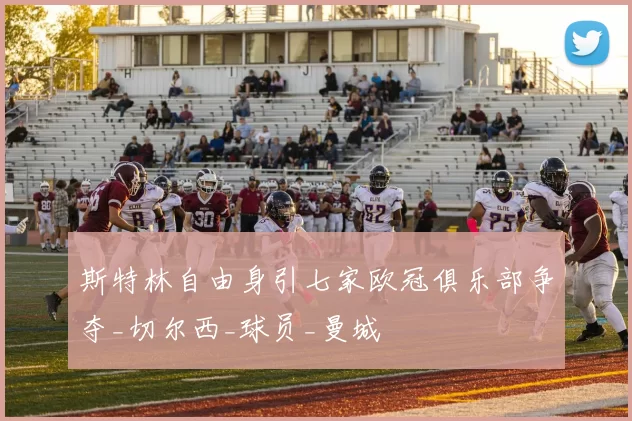 斯特林自由身引七家欧冠俱乐部争夺_切尔西_球员_曼城