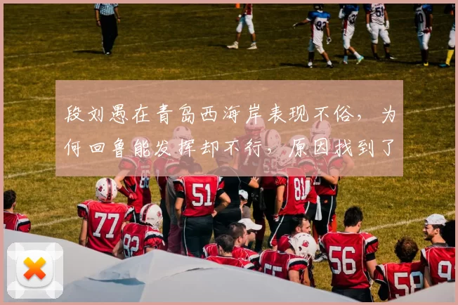 段刘愚在青岛西海岸表现不俗，为何回鲁能发挥却不行，原因找到了