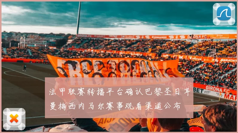 法甲联赛转播平台确认巴黎圣日耳曼梅西内马尔赛事观看渠道公布