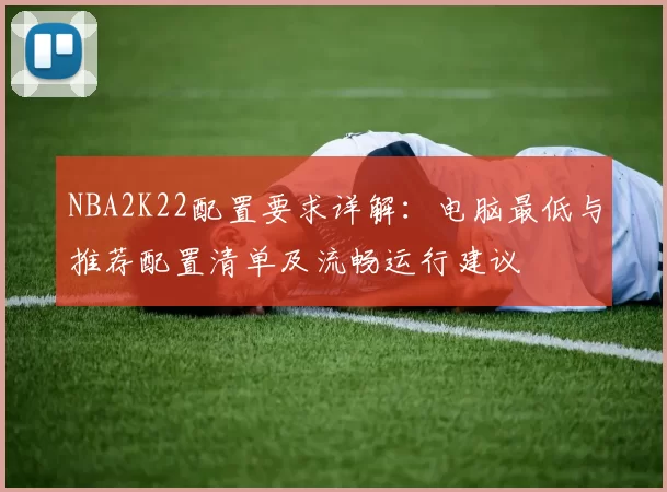 NBA2K22配置要求详解：电脑最低与推荐配置清单及流畅运行建议