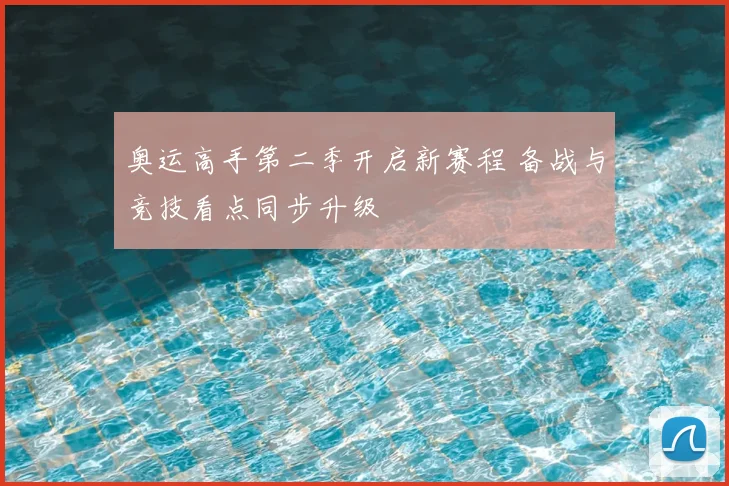 奥运高手第二季开启新赛程 备战与竞技看点同步升级
