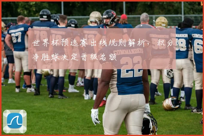 世界杯预选赛出线规则解析，积分净胜球决定晋级名额