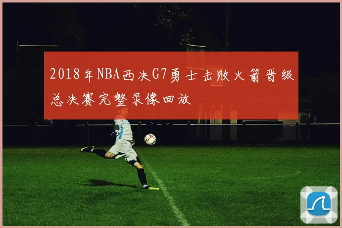 2018年NBA西决G7勇士击败火箭晋级总决赛完整录像回放