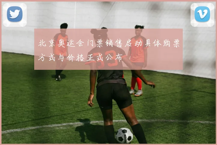 北京奥运会门票销售启动具体购票方式与价格正式公布