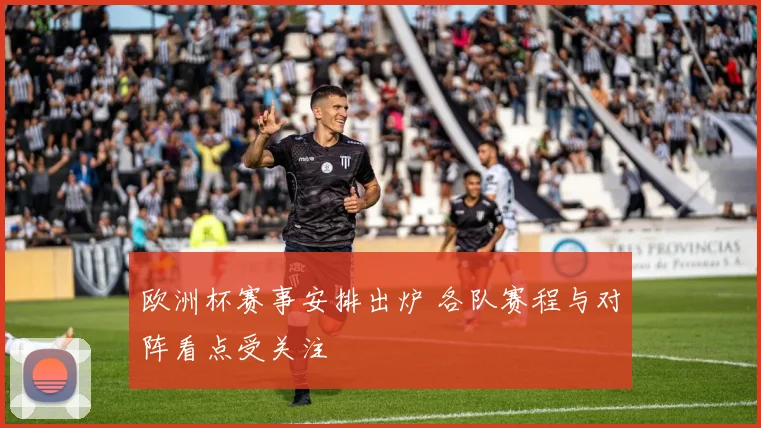 欧洲杯赛事安排出炉 各队赛程与对阵看点受关注