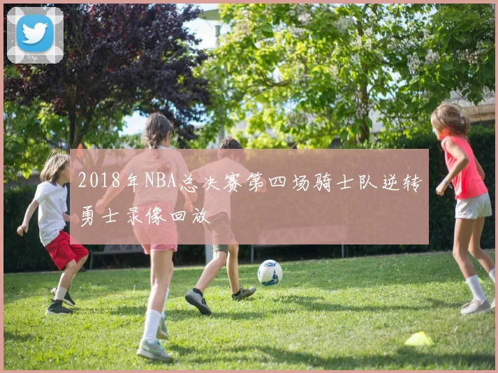 2018年NBA总决赛第四场骑士队逆转勇士录像回放