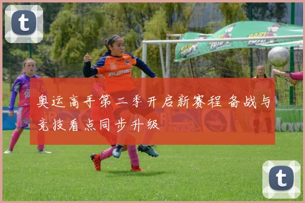 奥运高手第二季开启新赛程 备战与竞技看点同步升级