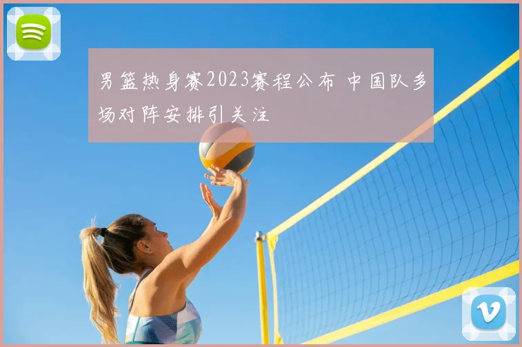 男篮热身赛2023赛程公布 中国队多场对阵安排引关注